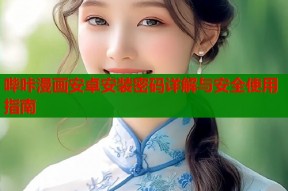 哔咔漫画安卓安装密码详解与安全使用指南
