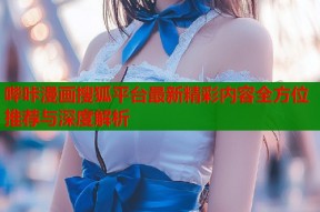 哔咔漫画搜狐平台最新精彩内容全方位推荐与深度解析