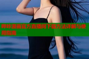 哔咔漫画官方直播间下载方法详解与使用指南