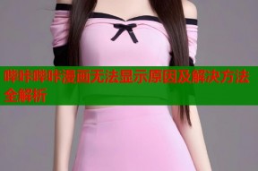 哔咔哔咔漫画无法显示原因及解决方法全解析