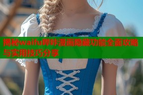 揭秘waifu哔咔漫画隐藏功能全面攻略与实用技巧分享