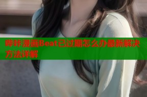 哔咔漫画Beat已过期怎么办最新解决方法详解