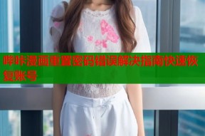 哔咔漫画重置密码错误解决指南快速恢复账号