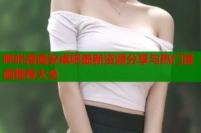 哔咔漫画安卓吧最新资源分享与热门漫画推荐大全