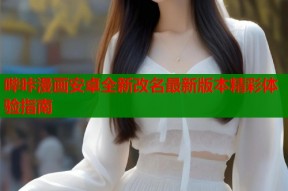 哔咔漫画安卓全新改名最新版本精彩体验指南