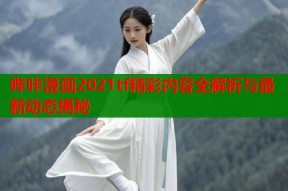 哔咔漫画2021tf精彩内容全解析与最新动态揭秘
