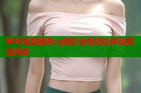 哔咔漫画糖调cg精彩合集轻松体验高清阅读
