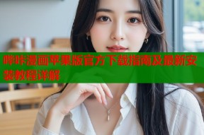 哔咔漫画苹果版官方下载指南及最新安装教程详解