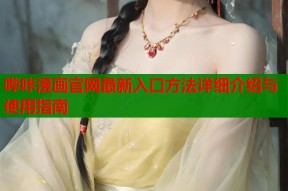 哔咔漫画官网最新入口方法详细介绍与使用指南