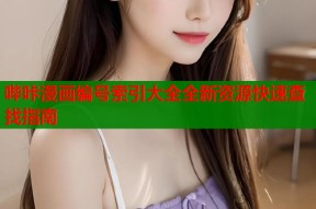 哔咔漫画编号索引大全全新资源快速查找指南