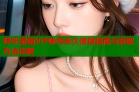 哔咔漫画VIP账号永久使用指南与获取方法详解