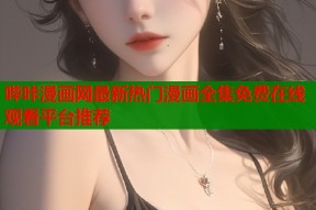 哔咔漫画网最新热门漫画全集免费在线观看平台推荐