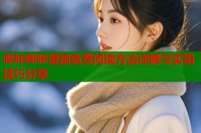 哔咔哔咔漫画免费阅读方法详解与实用技巧分享