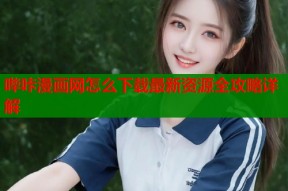 哔咔漫画网怎么下载最新资源全攻略详解