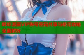 哔咔漫画VIP账号密码共享与使用攻略全面解析
