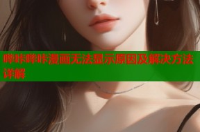 哔咔哔咔漫画无法显示原因及解决方法详解