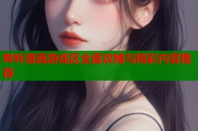 哔咔漫画游戏区全面攻略与精彩内容推荐