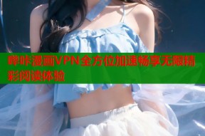 哔咔漫画VPN全方位加速畅享无限精彩阅读体验
