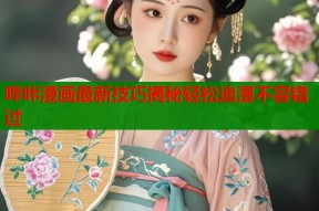 哔咔漫画最新技巧揭秘轻松追漫不容错过