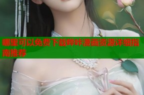 哪里可以免费下载哔咔漫画资源详细指南推荐