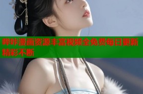 哔咔漫画资源丰富视频全免费每日更新精彩不断