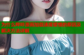 为什么哔咔漫画加载速度缓慢的原因及解决方法详解