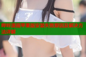 哔咔漫画苹果版安装失败原因及解决方法详解