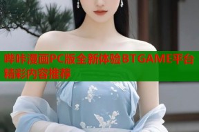 哔咔漫画PC版全新体验BTGAME平台精彩内容推荐