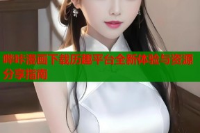 哔咔漫画下载历趣平台全新体验与资源分享指南