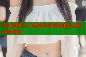 哔咔漫画2018年被玩坏现象解析与解决全攻略