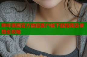 哔咔漫画官方微信客户端下载指南及使用全攻略