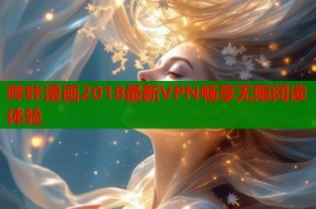 哔咔漫画2018最新VPN畅享无限阅读体验