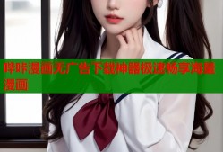 哔咔漫画无广告下载神器极速畅享海量漫画