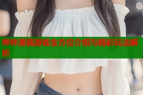 哔咔漫画游戏全方位介绍与精彩玩法解析