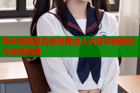 哔咔漫画是否能观看成人内容详细解析与使用指南
