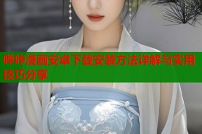 哔咔漫画安卓下载安装方法详解与实用技巧分享