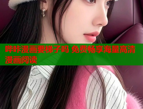 哔咔漫画要梯子吗 免费畅享海量高清漫画阅读  第1张