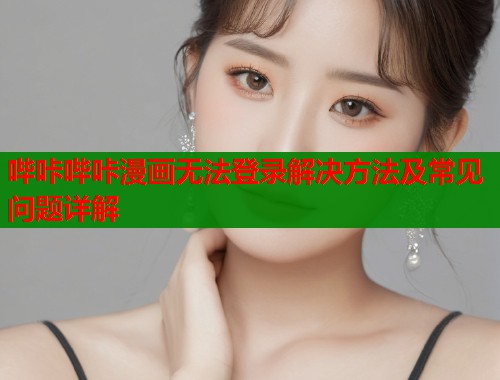 哔咔哔咔漫画无法登录解决方法及常见问题详解  第1张