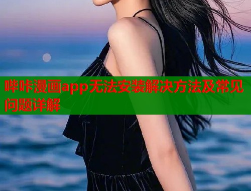 哔咔漫画app无法安装解决方法及常见问题详解  第2张