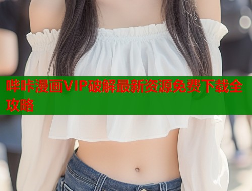 哔咔漫画VIP破解最新资源免费下载全攻略  第1张