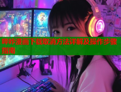 哔咔漫画下载取消方法详解及操作步骤指南  第1张