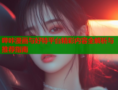 哔咔漫画与好特平台精彩内容全解析与推荐指南  第1张