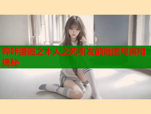 哔咔漫画之木人之死引发的谜团与真相揭秘  第1张
