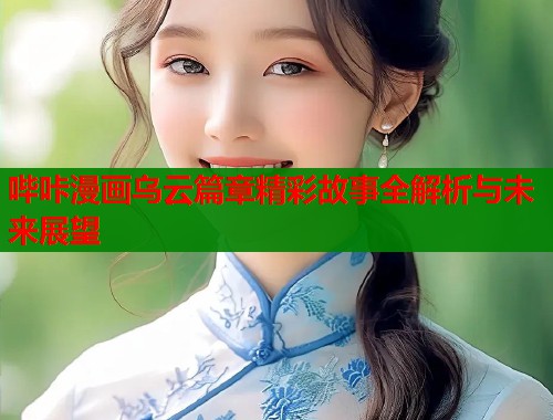 哔咔漫画乌云篇章精彩故事全解析与未来展望  第1张