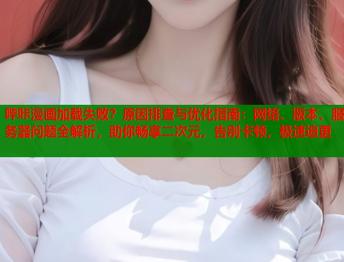 哔咔漫画加载失败？原因排查与优化指南：网络、版本、服务器问题全解析，助你畅享二次元，告别卡顿，极速追更  第1张