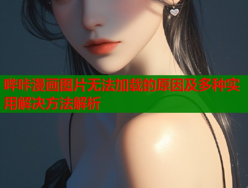 哔咔漫画图片无法加载的原因及多种实用解决方法解析  第2张