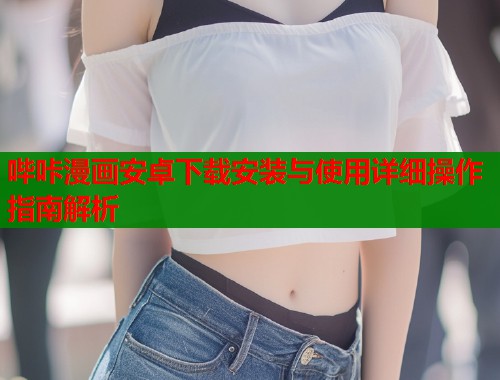 哔咔漫画安卓下载安装与使用详细操作指南解析  第1张