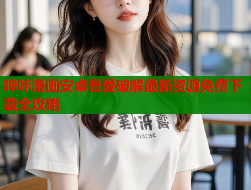 哔咔漫画安卓吾爱破解最新资源免费下载全攻略  第2张