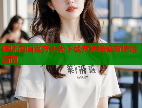 哔咔漫画官方正版下载方法详解与使用指南  第2张