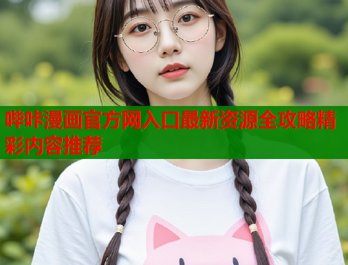 哔咔漫画官方网入口最新资源全攻略精彩内容推荐  第2张